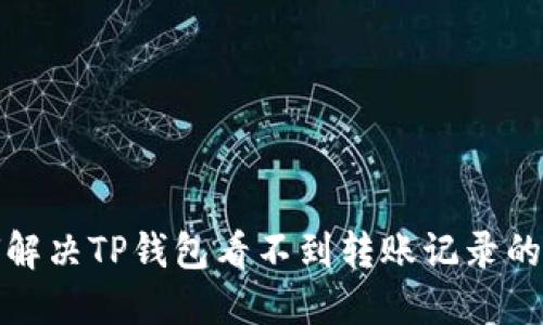 如何解决TP钱包看不到转账记录的问题