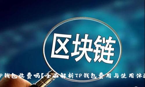 TP钱包收费吗?全面解析TP钱包费用与使用体验
