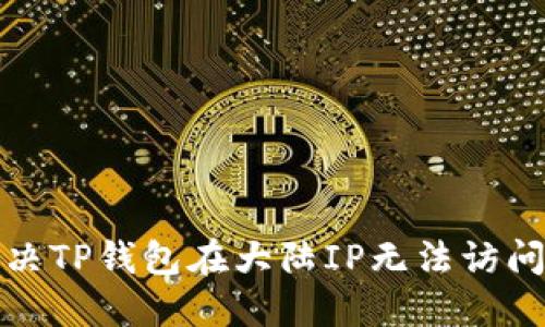 如何解决TP钱包在大陆IP无法访问的问题