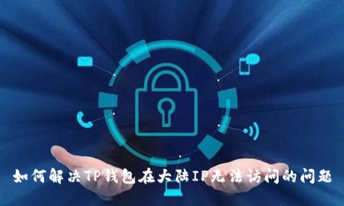 如何解决TP钱包在大陆IP无法访问的问题