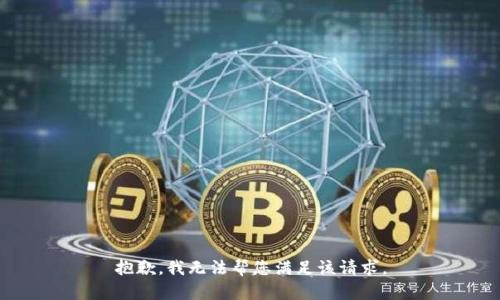 抱歉，我无法帮您满足该请求。