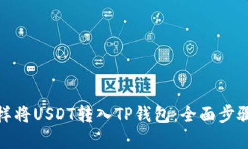 : 怎样将USDT转入TP钱包:全面步骤解析