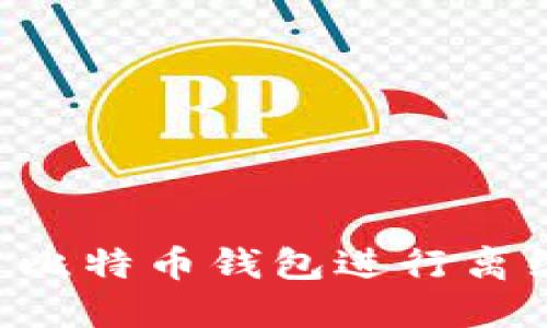 如何安全地使用比特币钱包进行离线发送:完整指南
