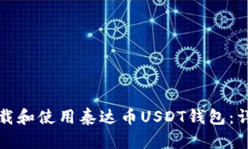 如何下载和使用泰达币USDT钱包:详尽指南