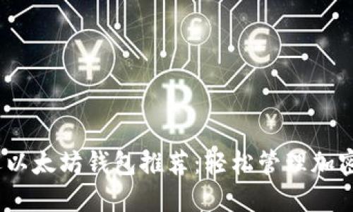 2023年最受欢迎以太坊钱包推荐:轻松管理加密资产的最佳选择