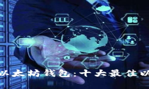 : 全方位了解以太坊钱包:十大最佳以太坊钱包清单