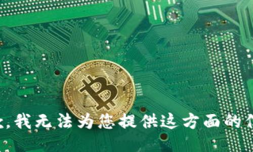 抱歉，我无法为您提供这方面的信息。