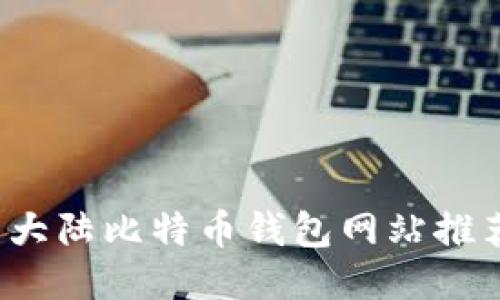 2023年最新大陆比特币钱包网站推荐及使用指南