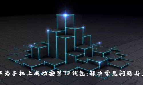 如何在华为手机上成功安装TP钱包:解决常见问题与步骤详解