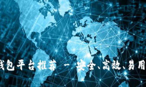 2023年十大比特币钱包平台推荐 - 安全、高效、易用的数字货币存储选择