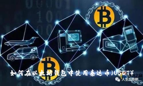 如何在以太坊钱包中使用泰达币(USDT)