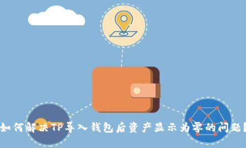 如何解决TP导入钱包后资产显示为零的问题?