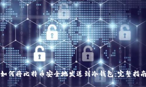 如何将比特币安全地发送到冷钱包:完整指南