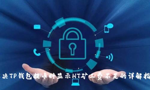 解决TP钱包提币时显示HT矿工费不足的详解指南