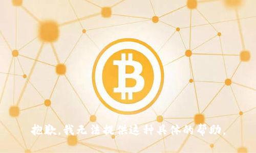 抱歉，我无法提供这种具体的帮助。