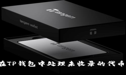 如何在TP钱包中处理未收录的代币转入?