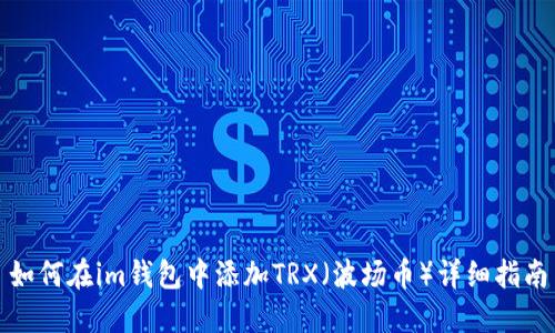 如何在im钱包中添加TRX(波场币)详细指南