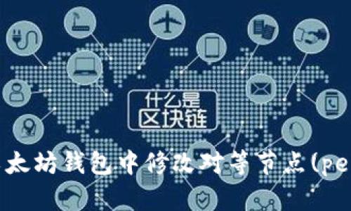如何在以太坊钱包中修改对等节点(peers)设置