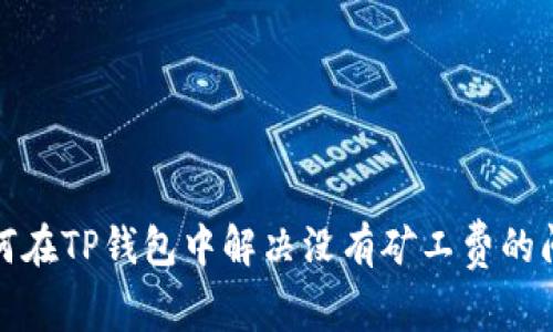 如何在TP钱包中解决没有矿工费的问题