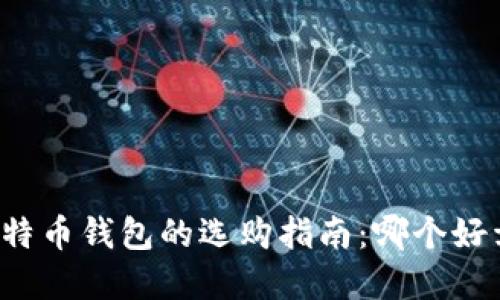 比特币钱包的选购指南：哪个好卖？