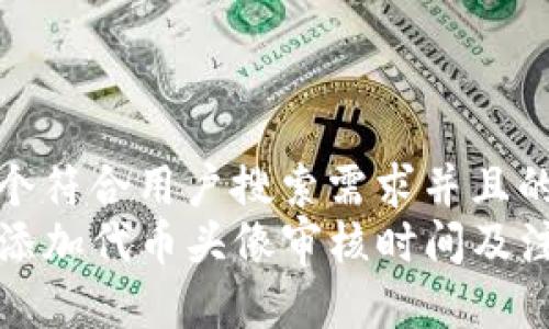 思考一个符合用户搜索需求并且的
TP钱包添加代币头像审核时间及注意事项