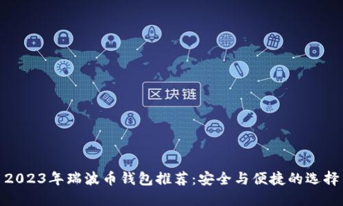 2023年瑞波币钱包推荐:安全与便捷的选择