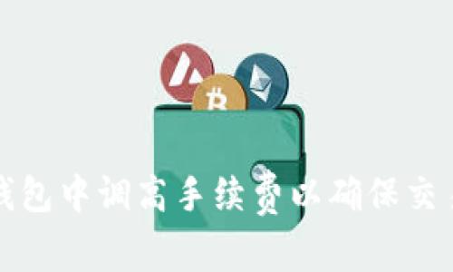 如何在TP钱包中调高手续费以确保交易优先处理