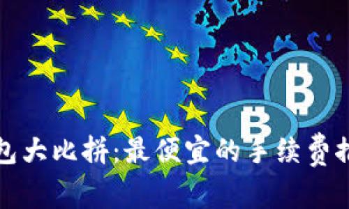比特币钱包大比拼:最便宜的手续费推荐与比较
