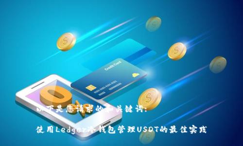 以下是您请求的和关键词:
使用Ledger冷钱包管理USDT的最佳实践