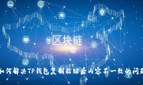 如何解决TP钱包复制粘贴后内容不一致的问题
