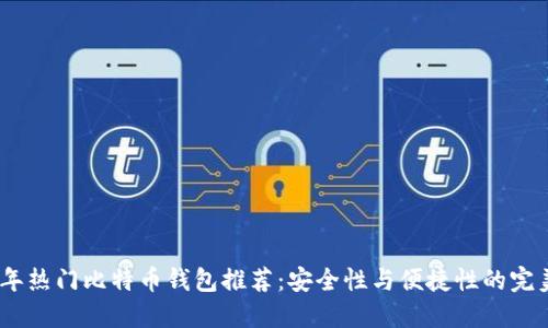 2023年热门比特币钱包推荐:安全性与便捷性的完美结合