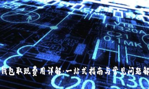 TP钱包取现费用详解:一站式指南与常见问题解答
