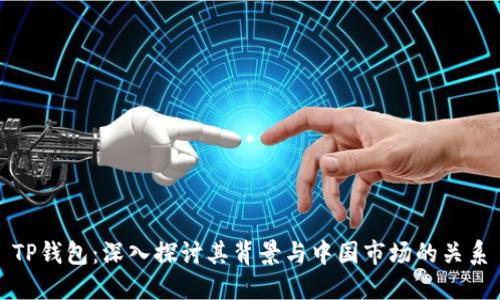 TP钱包:深入探讨其背景与中国市场的关系
