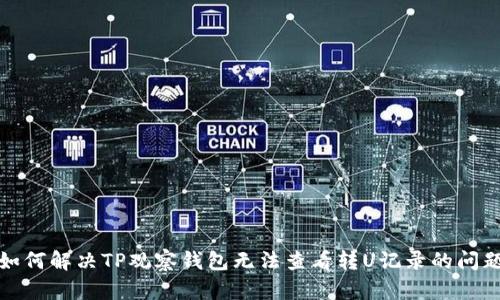如何解决TP观察钱包无法查看转U记录的问题