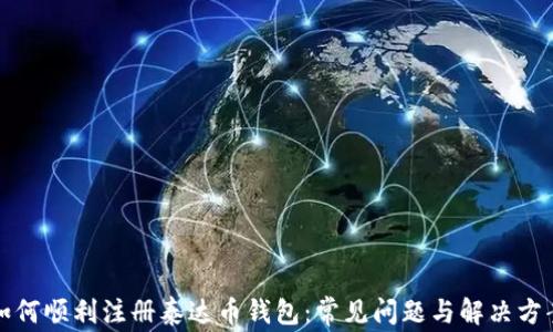如何顺利注册泰达币钱包:常见问题与解决方案