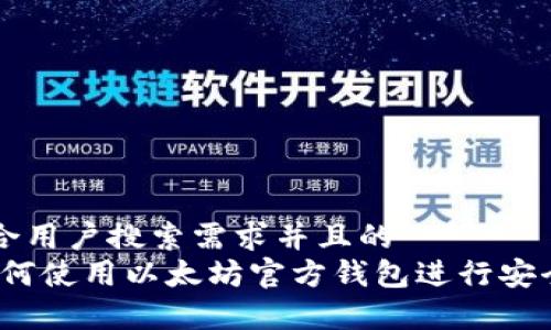 思考一个符合用户搜索需求并且的
全面指南:如何使用以太坊官方钱包进行安全存储与交易