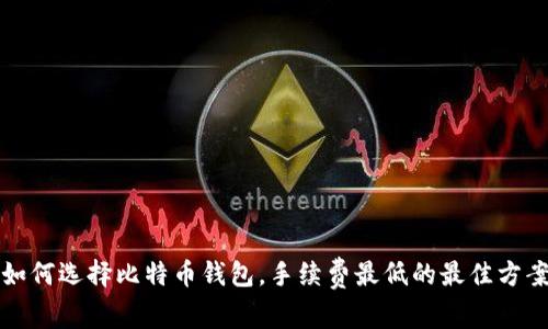 如何选择比特币钱包,手续费最低的最佳方案