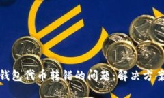 如何处理TP钱包代币转错的问题：解决