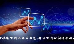 如何快速下载比特币钱包：解决下载时