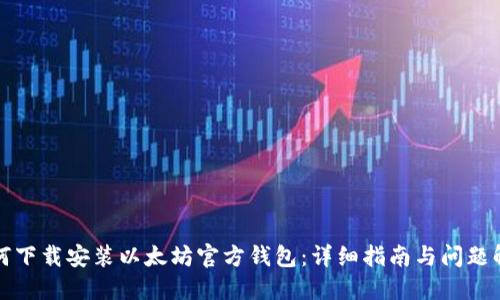 如何下载安装以太坊官方钱包:详细指南与问题解答