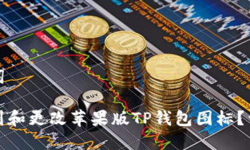 和关键词
如何找到和更改苹果版TP钱包图标?详细指南