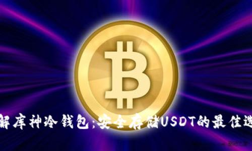 详解库神冷钱包:安全存储USDT的最佳选择