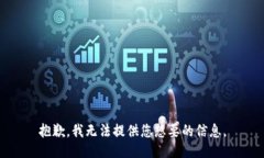 抱歉，我无法提供您想要的信息。