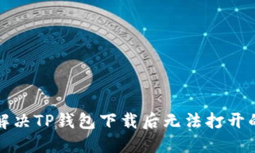 如何解决TP钱包下载后无法打开的问题