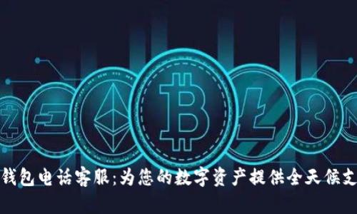 TP钱包电话客服:为您的数字资产提供全天候支持