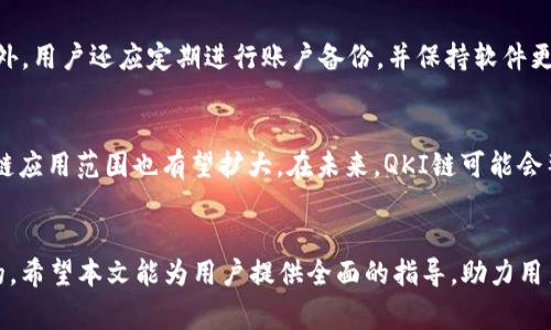 如何在TP钱包中添加QKI链：详细指南与常见问题解析

关键词：TP钱包, 添加链, QKI链, 加密货币

一、什么是TP钱包？
TP钱包（Trust Wallet）是一款流行的去中心化数字资产管理工具，它允许用户安全地存储、管理和交换各种类型的加密货币。该钱包不仅支持主流的资产，比如比特币（BTC）、以太坊（ETH），还支持ERC20、BEP20等多种代币标准，并且用户可以方便地通过简单直观的界面进行操作。
TP钱包的优点包括安全性高、操作简单、支持多链资产。用户可以通过TP钱包进行数字货币的存取、转账、交易等操作，而且其私钥由用户掌握，确保资产安全。此外，TP钱包还提供去中心化应用（DApp）的访问功能，用户可以在DApp中进行交易、参与DeFi项目等操作。

二、介绍QKI链
QKI链是一个基于区块链技术的数字资产平台，旨在提供高效、安全的交易环境。QKI链通常用于支持QKI代币的转账和管理，用户可以通过该链进行快速的交易，且交易费用相对较低。由于其去中心化的特性，QKI链吸引了不少投资者和技术爱好者。
QKI链还具有智能合约功能，用户可以通过该链创建自己的去中心化应用。这使得QKI链成为了参与DeFi、NFT等新兴区块链应用的理想选择。

三、如何在TP钱包中添加QKI链
在TP钱包中添加QKI链相对简单，但为了帮助用户更好地理解，下面将详细步骤分为几个部分进行介绍。

h4步骤一：下载并安装TP钱包/h4
首先，用户需要在手机的应用商店（如App Store或Google Play）中搜索“TP Wallet”，下载并安装完成后，打开应用程序。如果您还没有帐户，可以选择创建一个新账户，或通过助记词恢复已有的钱包。

h4步骤二：访问设置界面/h4
在TP钱包的主界面，用户可以找到屏幕左上角的个人头像，点击该头像打开侧边菜单。接着，找到“设置”选项，点击进入设置界面。

h4步骤三：添加自定义链/h4
在设置页面中，有一个“链管理”或“添加链”的选项。点击进入后，用户会看到当前已添加的链列表。为了添加QKI链，用户需要选择“添加自定义链”或“添加链”功能。
在弹出的表单中，用户需要填写QKI链的相关信息，包括链名称、链主网URL、链标识符等。具体的参数信息可以在QKI链的官方网站或相关技术文档中找到。在填写完成后，点击“确定”或“保存”。

h4步骤四：确认并开始使用/h4
设置完成后，返回主界面，用户就可以看到QKI链已经被添加到TP钱包中。用户可以选择QKI链进行代币管理、转账或者交易等操作。如果需要添加QKI代币，用户只需手动添加代币合约地址即可。

四、常见问题解析

h4问题一：TP钱包是否支持所有类型的链？/h4
TP钱包并不支持所有链的自定义添加。用户应该在TP钱包的官方支持文档中查看当前支持的链列表。常规上，TP钱包支持市面上主流的公链如比特币、以太坊、币安智能链等，但对于一些新的或冷门的链，则需查证其是否支持。如果QKI链因种种原因无法添加，用户可以考虑使用其他兼容的去中心化钱包。

h4问题二：使用QKI链进行交易的手续费是多少？/h4
QKI链的交易手续费因链的性质而异，一般来说，它比一些主流链的费用相对较低。由于QKI链特有的设计，用户在进行小额交易时也不会感到手续费负担过重，且交易速度较快。一旦用户在TP钱包中执行交易，系统会自动计算并展示手续费信息，用户可以根据实际情况自行决定是否继续交易。但在使用之前，最好查阅QKI链的官方信息以获得准确的手续费数据。

h4问题三：如何确保我的QKI资产安全？/h4
为了确保资产安全，用户需要保持TP钱包的安全操作。首先，不要将您的助记词和私钥分享给任何人。助记词是恢复钱包的关键，一旦泄露，可能导致资产被盗。此外，用户还应定期进行账户备份，并保持软件更新至最新版本，以防止因漏洞导致的安全问题。最后，使用复杂且独特的密码，并开启双重身份验证（如果TP钱包支持）为资产保驾护航。

h4问题四：QKI链的未来发展趋势如何？/h4
QKI链作为区块链行业的一部分，其未来发展取决于多个因素，包括技术创新、市场需求以及政策监管等。当前，区块链技术的快速发展促使更多的项目涌现，QKI链应用范围也有望扩大。在未来，QKI链可能会整合更多的DeFi功能、提供更多的服务选项，从而吸引更多用户加入。此外，随着跨链技术的进步，QKI链有可能实现与其他链的互操作，提升其生态系统的活跃度。

总结
整体而言，在TP钱包中添加QKI链的过程较为简单，且TP钱包用途广泛，支持多种数字资产的管理。同时，了解QKI链的基本信息及其安全维持原则也是十分重要的。希望本文能为用户提供全面的指导，助力用户在区块链的世界中更好地进行资产管理。