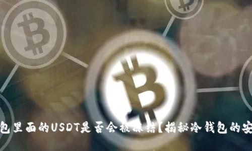 冷钱包里面的USDT是否会被冻结?揭秘冷钱包的安全性