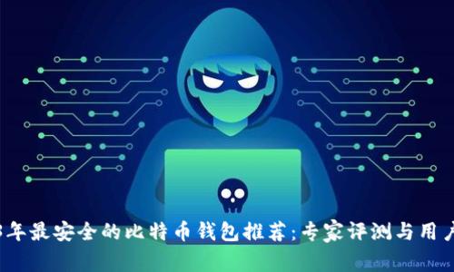 2023年最安全的比特币钱包推荐:专家评测与用户指南