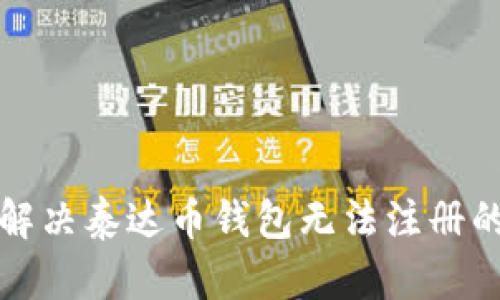 如何解决泰达币钱包无法注册的问题