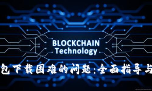 解决TP钱包下载困难的问题:全面指导与常见问答